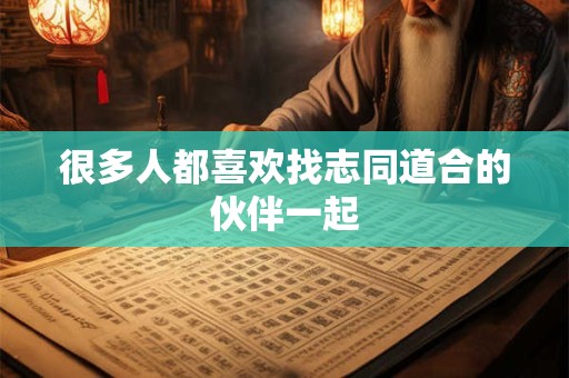 很多人都喜欢找志同道合的伙伴一起