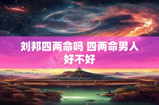 刘邦四两命吗 四两命男人好不好