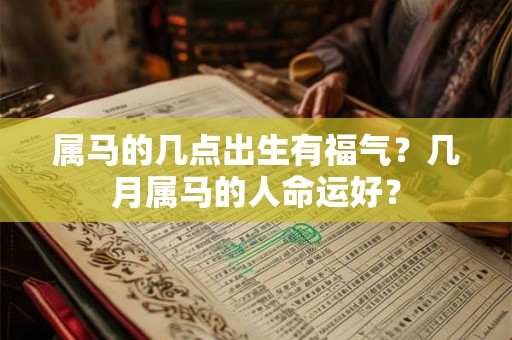 属马的几点出生有福气?几月属马的人命运好? 属马的几点出生有福气?几月属马的人命运好?