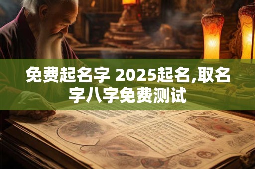免费起名字 2025起名,取名字八字免费测试