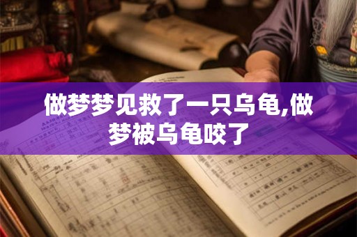 做梦梦见救了一只乌龟,做梦被乌龟咬了