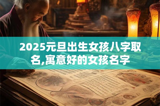 2025元旦出生女孩八字取名,寓意好的女孩名字