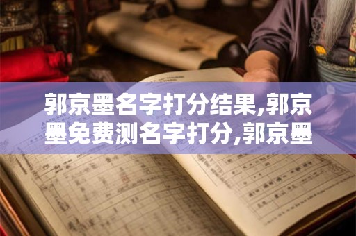 郭京墨名字打分结果,郭京墨免费测名字打分,郭京墨周易免费测名字打分