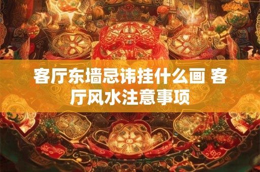 客厅东墙忌讳挂什么画 客厅风水注意事项