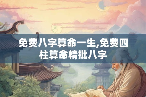 免费八字算命一生,免费四柱算命精批八字