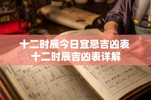 十二时辰今日宜忌吉凶表 十二时辰吉凶表详解