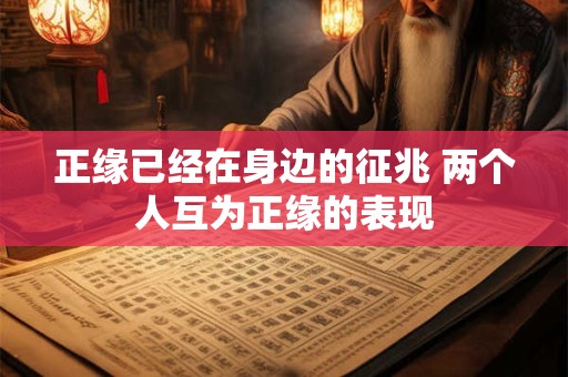 正缘已经在身边的征兆 两个人互为正缘的表现
