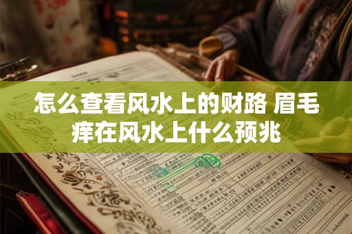 怎么查看风水上的财路 眉毛痒在风水上什么预兆