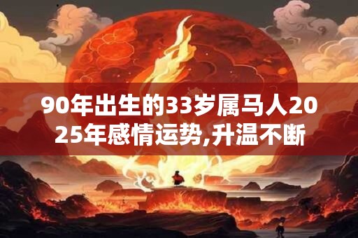 90年出生的33岁属马人2025年感情运势,升温不断