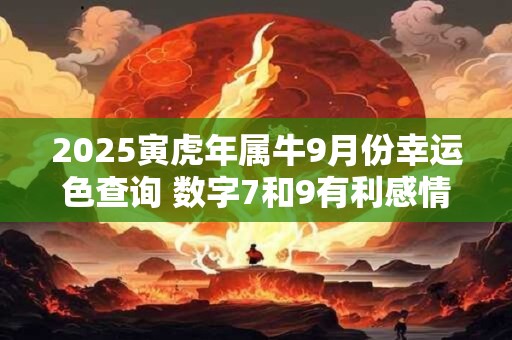 2025寅虎年属牛9月份幸运色查询 数字7和9有利感情