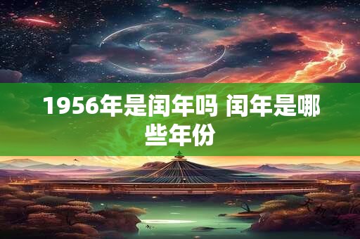 1956年是闰年吗 闰年是哪些年份