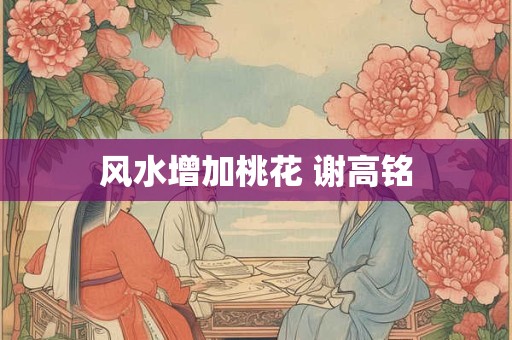风水增加桃花 谢高铭