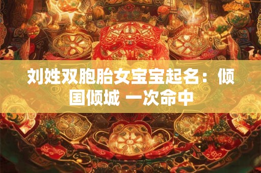 刘姓双胞胎女宝宝起名：倾国倾城 一次命中