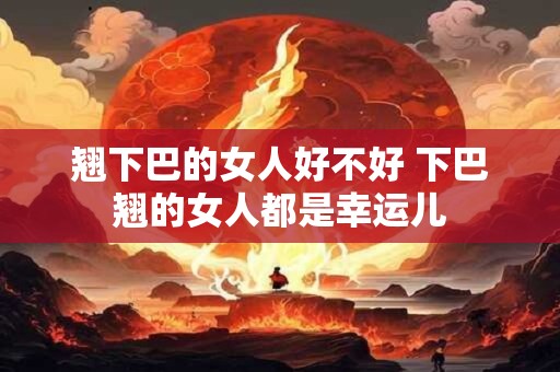 翘下巴的女人好不好 下巴翘的女人都是幸运儿
