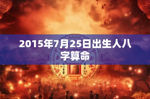 2015年7月25日出生人八字算命