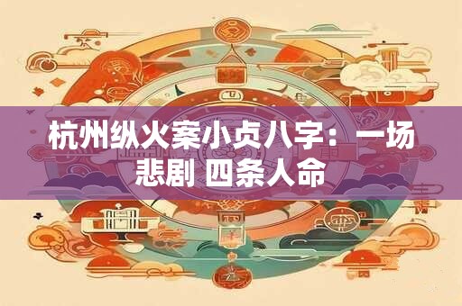 杭州纵火案小贞八字：一场悲剧 四条人命