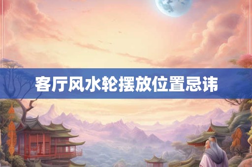客厅风水轮摆放位置忌讳