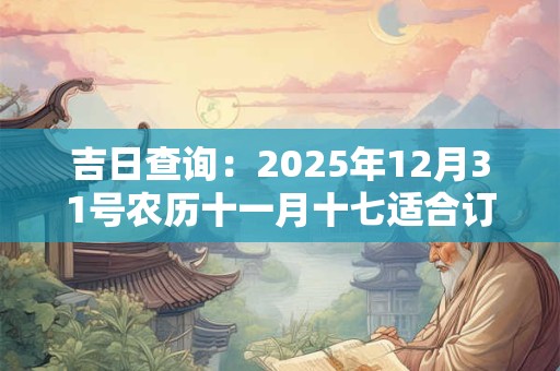 吉日查询：2025年12月31号农历十一月十七适合订婚吗
