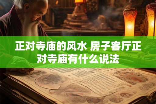 正对寺庙的风水 房子客厅正对寺庙有什么说法