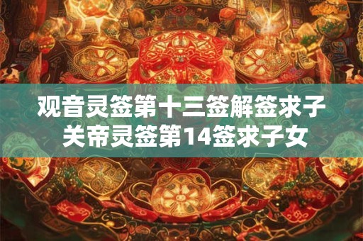 观音灵签第十三签解签求子 关帝灵签第14签求子女