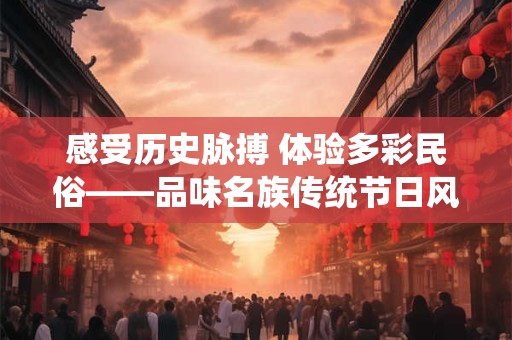 感受历史脉搏 体验多彩民俗——品味名族传统节日风俗