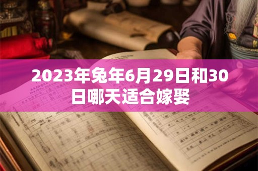 2023年兔年6月29日和30日哪天适合嫁娶