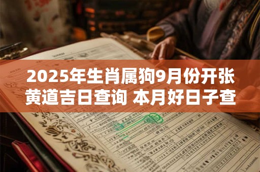 2025年生肖属狗9月份开张黄道吉日查询 本月好日子查询