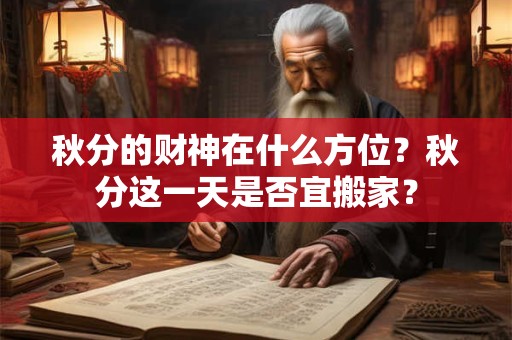 秋分的财神在什么方位？秋分这一天是否宜搬家？