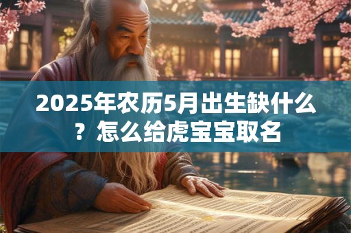 2025年农历5月出生缺什么？怎么给虎宝宝取名