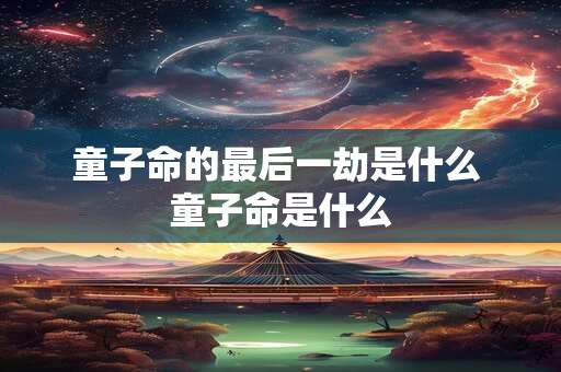 童子命的最后一劫是什么 童子命是什么