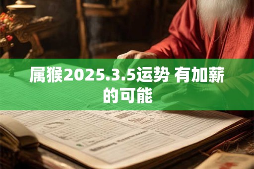 属猴2025.3.5运势 有加薪的可能