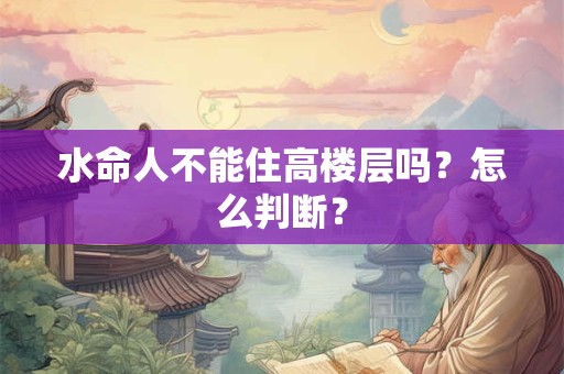 水命人不能住高楼层吗？怎么判断？