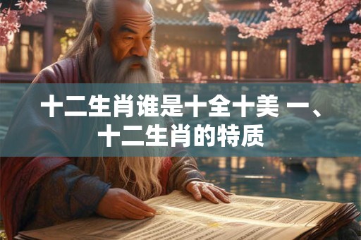 十二生肖谁是十全十美 一、十二生肖的特质