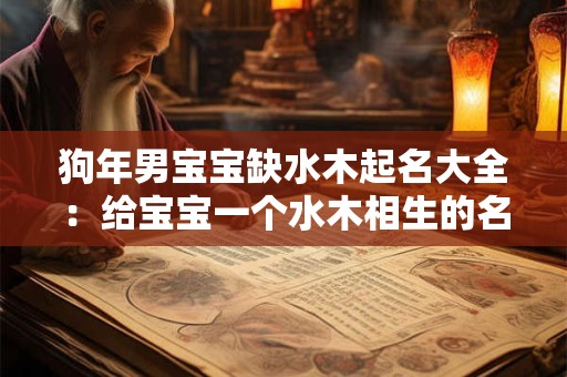 狗年男宝宝缺水木起名大全：给宝宝一个水木相生的名字！