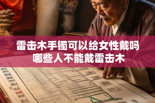 雷击木手镯可以给女性戴吗 哪些人不能戴雷击木 雷击木手镯可以给女性戴吗 哪些人不能戴雷击木