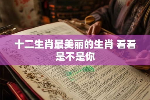 十二生肖最美丽的生肖 看看是不是你