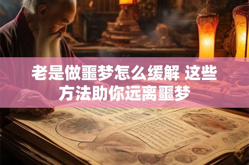 老是做噩梦怎么缓解 这些方法助你远离噩梦