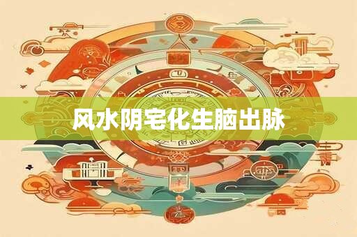 风水阴宅化生脑出脉