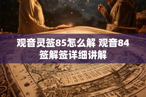 观音灵签85怎么解 观音84签解签详细讲解
