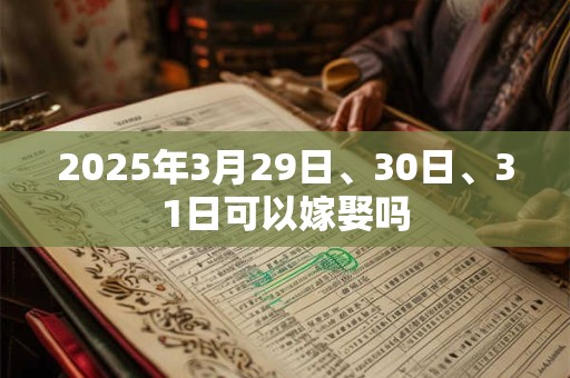 2025年3月29日、30日、31日可以嫁娶吗
