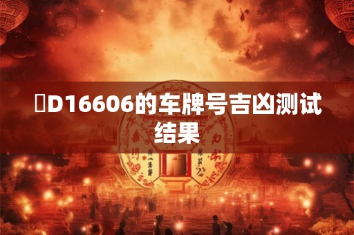 遼D16606的车牌号吉凶测试结果