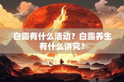 白露有什么活动？白露养生有什么讲究？