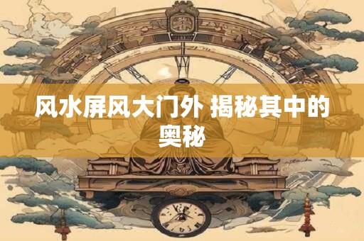 风水屏风大门外 揭秘其中的奥秘