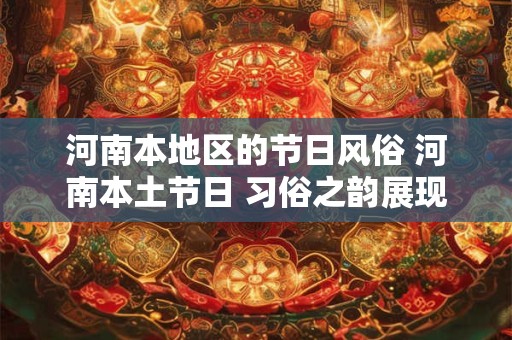河南本地区的节日风俗 河南本土节日 习俗之韵展现中原文化