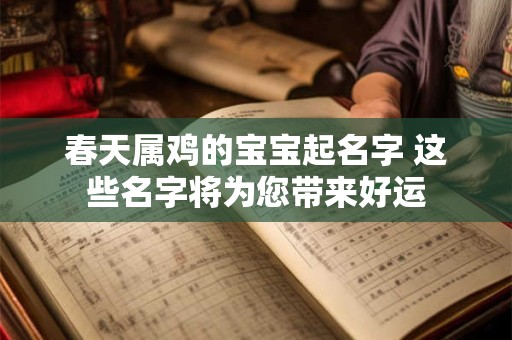 春天属鸡的宝宝起名字 这些名字将为您带来好运 春天属鸡的宝宝起名字 这些名字将为您带来好运