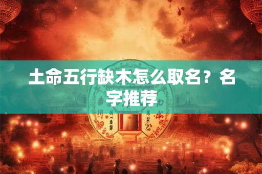 土命五行缺木怎么取名？名字推荐