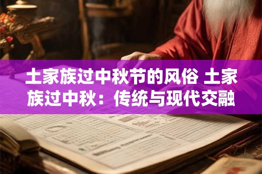 土家族过中秋节的风俗 土家族过中秋：传统与现代交融的魅力