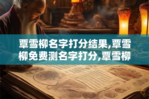 覃雪柳名字打分结果,覃雪柳免费测名字打分,覃雪柳周易免费测名字打分