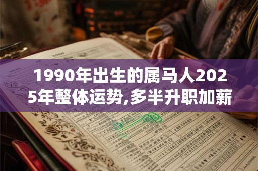 1990年出生的属马人2025年整体运势,多半升职加薪 1990年出生的属马人2025年整体运势,多半升职加薪