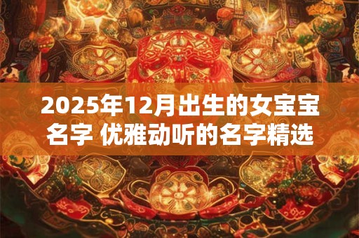 2025年12月出生的女宝宝名字 优雅动听的名字精选